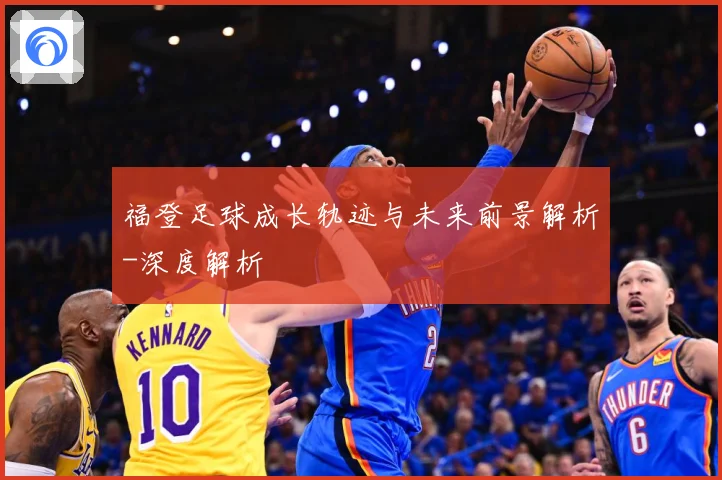 福登足球成长轨迹与未来前景解析-深度解析
