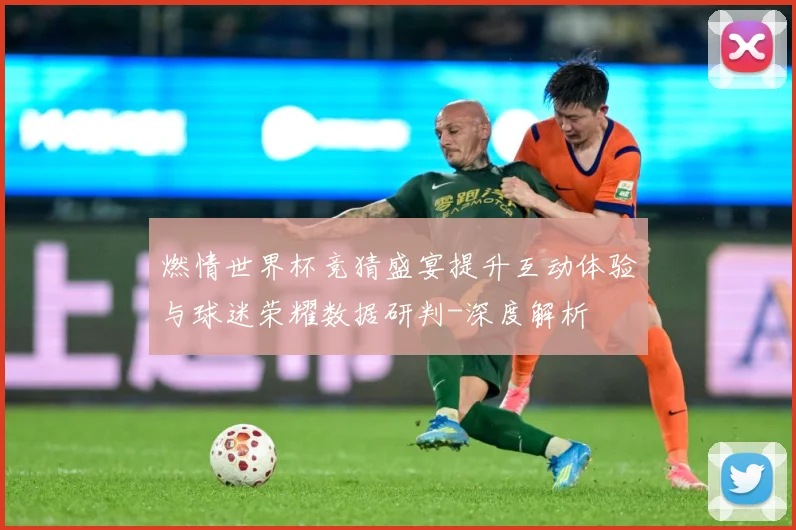 燃情世界杯竞猜盛宴提升互动体验与球迷荣耀数据研判-深度解析