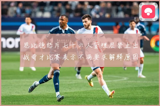 恩比德怒斥七十六人管理层禁止出战奇才比赛表示不满要求解释原因成长观察-深度解析
