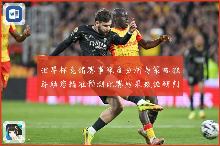 世界杯竞猜赛事深度分析与策略推荐助您精准预测比赛结果数据研判-深度解析