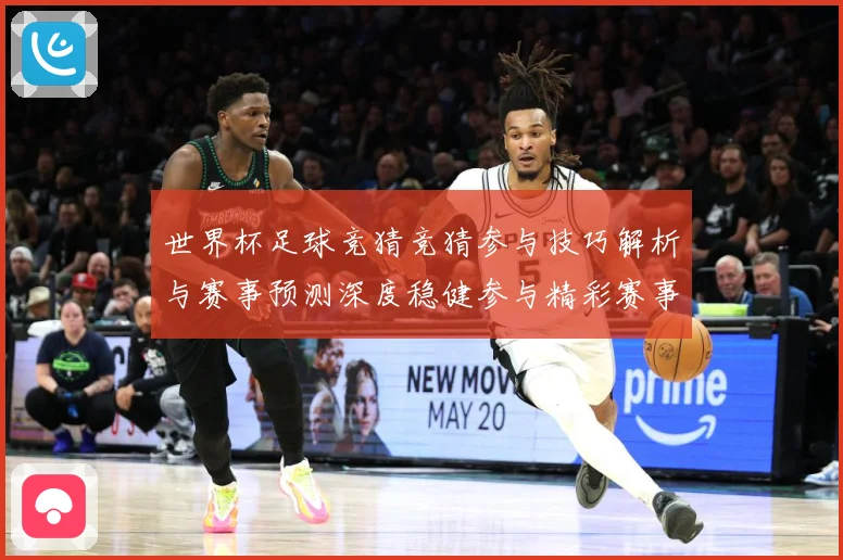 世界杯足球竞猜竞猜参与技巧解析与赛事预测深度稳健参与精彩赛事数据研判-深度解析