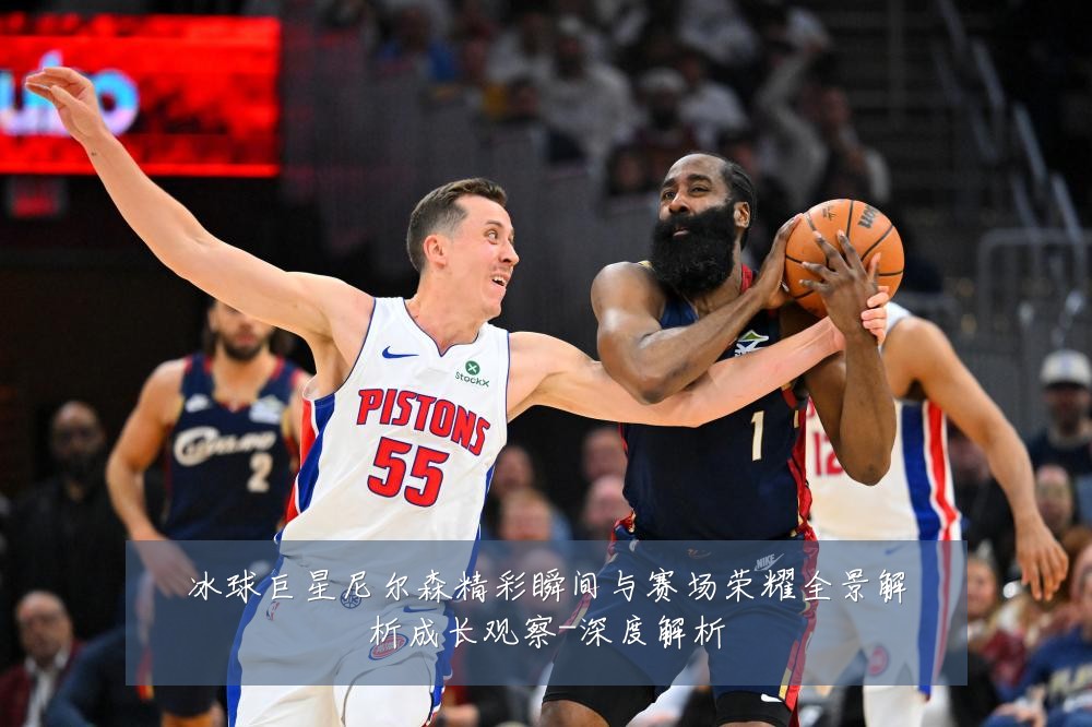 冰球巨星尼尔森精彩瞬间与赛场荣耀全景解析成长观察-深度解析