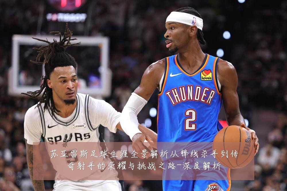 苏亚雷斯足球生涯全景解析从锋线杀手到传奇射手的荣耀与挑战之路-深度解析