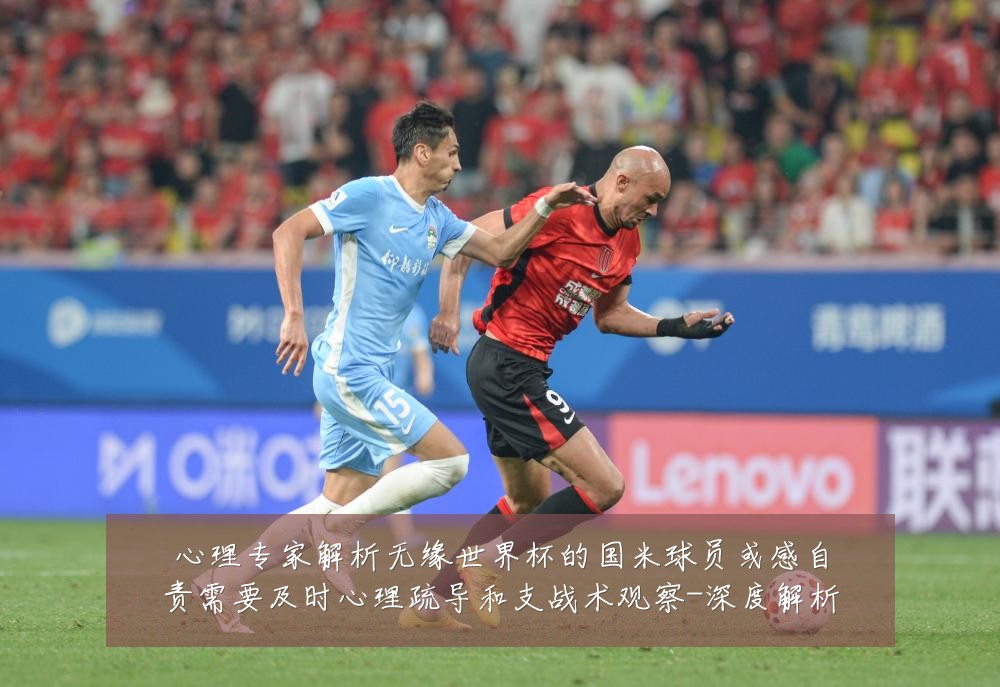 心理专家解析无缘世界杯的国米球员或感自责需要及时心理疏导和支战术观察-深度解析