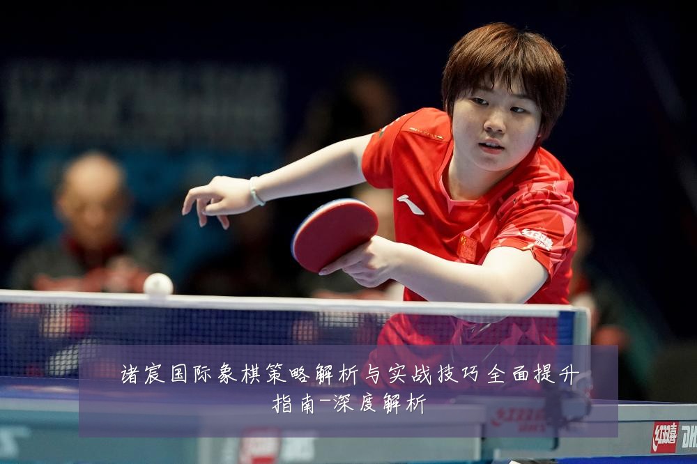 诸宸国际象棋策略解析与实战技巧全面提升指南-深度解析
