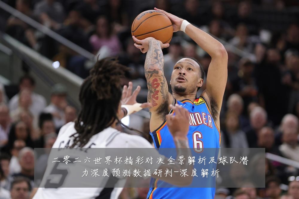 二零二六世界杯精彩对决全景解析及球队潜力深度预测数据研判-深度解析